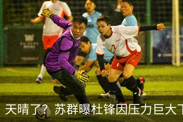天晴了？苏群曝杜锋因压力巨大下课，5人或在广东队重新焕发生机