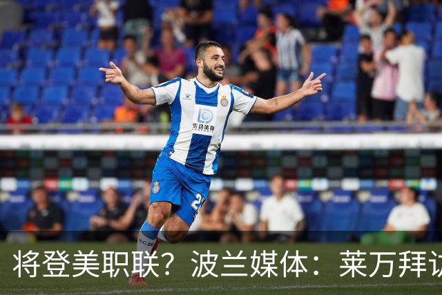 将登美职联？波兰媒体：莱万拜访芝加哥火焰并谈判，消除加盟疑虑