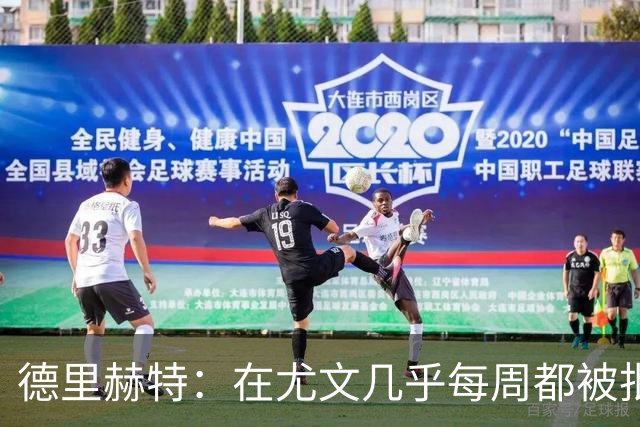 德里赫特：在尤文几乎每周都被批评 曼联关注度是从未经历过的