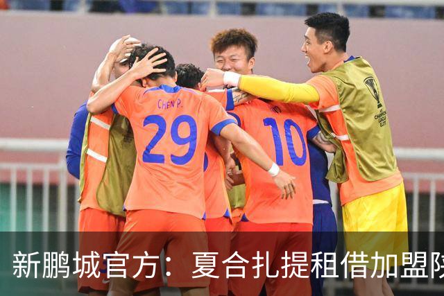 新鹏城官方：夏合扎提租借加盟陕西联合，胡家进租借加盟定南赣联