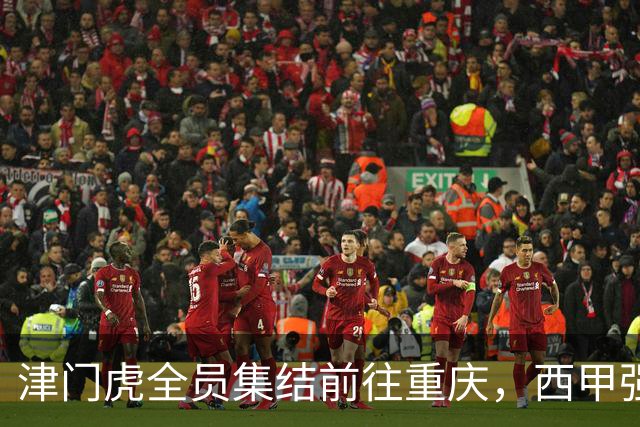 津门虎全员集结前往重庆，西甲强援加入争取保底1分
