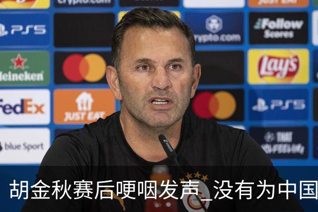 胡金秋赛后哽咽发声 没有为中国男篮做更多，网友:你做的已够多了
