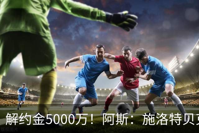解约金5000万！阿斯：施洛特贝克在等待皇马的正式接触
