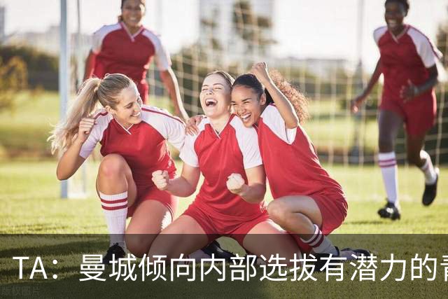 TA：曼城倾向内部选拔有潜力的青训教练进入一线队，作为教练储备